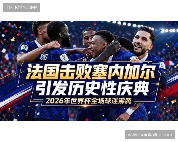 2026年世界杯法国对塞内加尔比赛比分查询方法及赛后精彩瞬间回顾